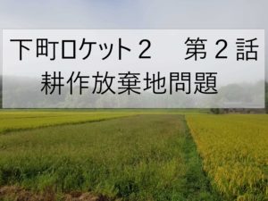 農家視点で下町ロケット第２話をみた感想。～耕作放棄地問題～