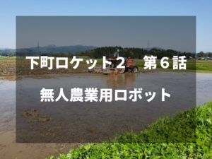 農家視点で下町ロケット第６話をみた感想。～無人農業用ロボット～