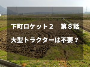 農家視点で下町ロケット第８話をみた感想。～大型トラクターは不要？～