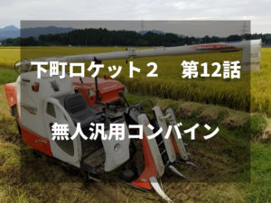 農家視点で下町ロケット第１２話をみた感想。～無人汎用コンバイン～